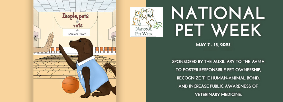 National Pet Week - Sponsored by the Auxiliary to the AVMA to foster responsible pet ownership, recognize the human-animal bond, and increase public awareness of veterinary medicine.